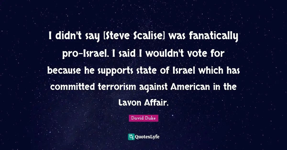 Support Quotes: "I didn't say [Steve Scalise] was fanatically pro-Israel. I said I wouldn't vote for because he supports state of Israel which has committed terrorism against American in the Lavon Affair."
