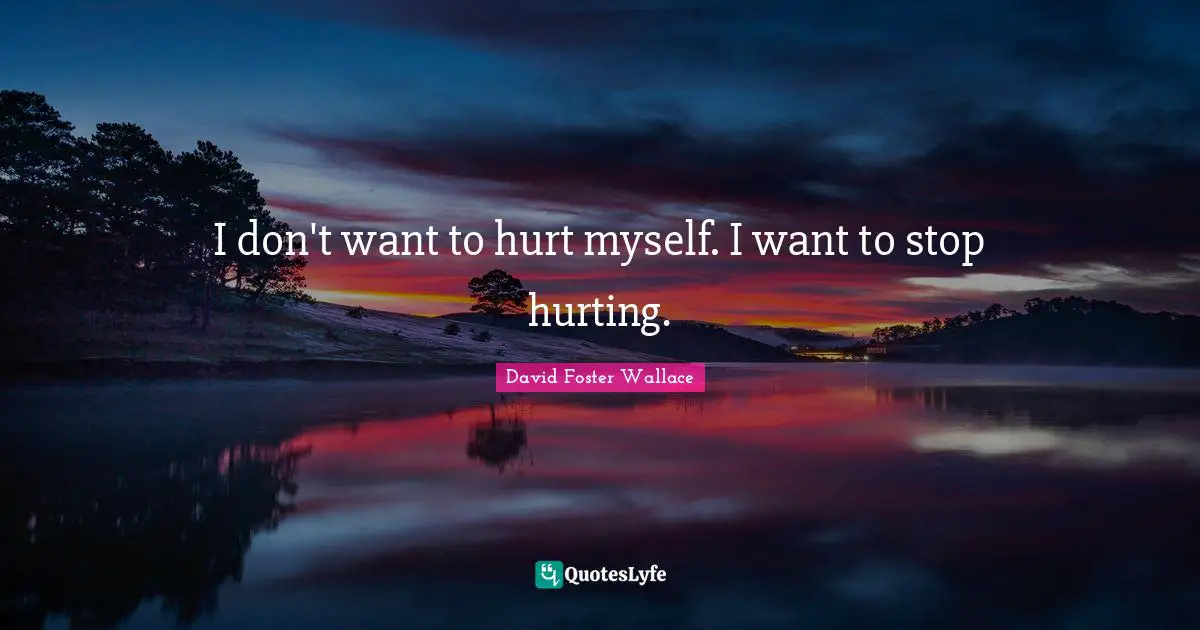 I don't want to hurt myself. I want to stop hurting.