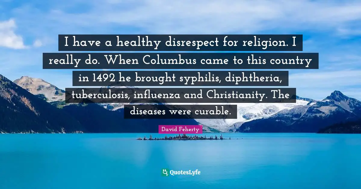 David Feherty Quotes: "I have a healthy disrespect for religion. I really do. When Columbus came to this country in 1492 he brought syphilis, diphtheria, tuberculosis, influenza and Christianity. The diseases were curable."