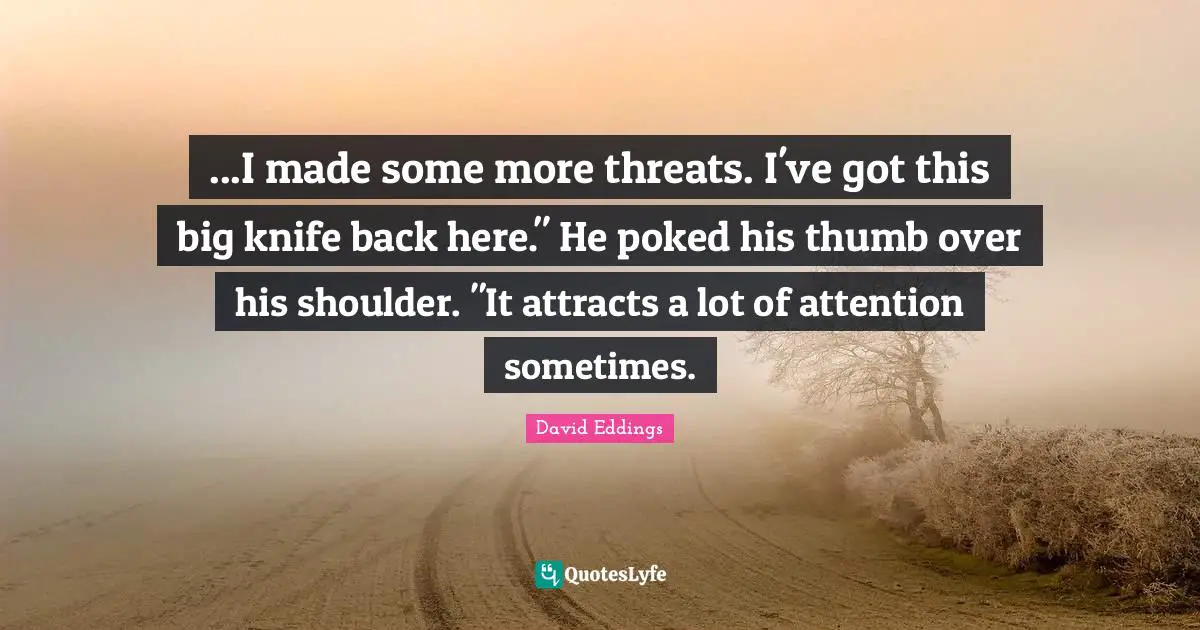 ...I made some more threats. I've got this big knife back here." He poked his thumb over his shoulder. "It attracts a lot of attention sometimes.