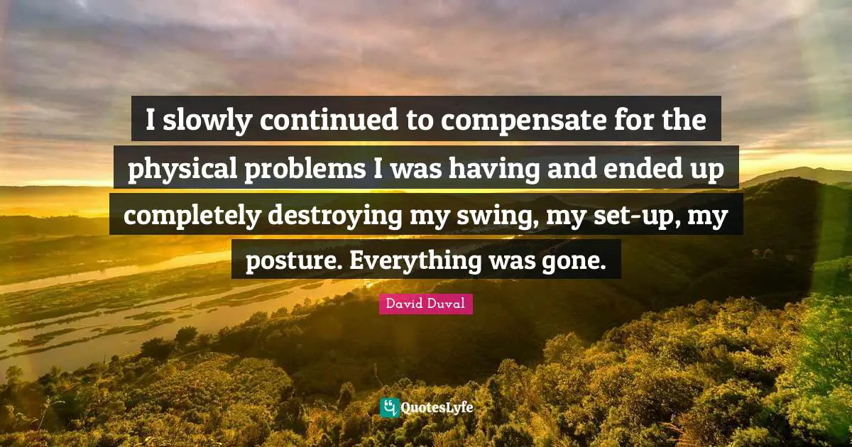 I slowly continued to compensate for the physical problems I was having and ended up completely destroying my swing, my set-up, my posture. Everything was gone.