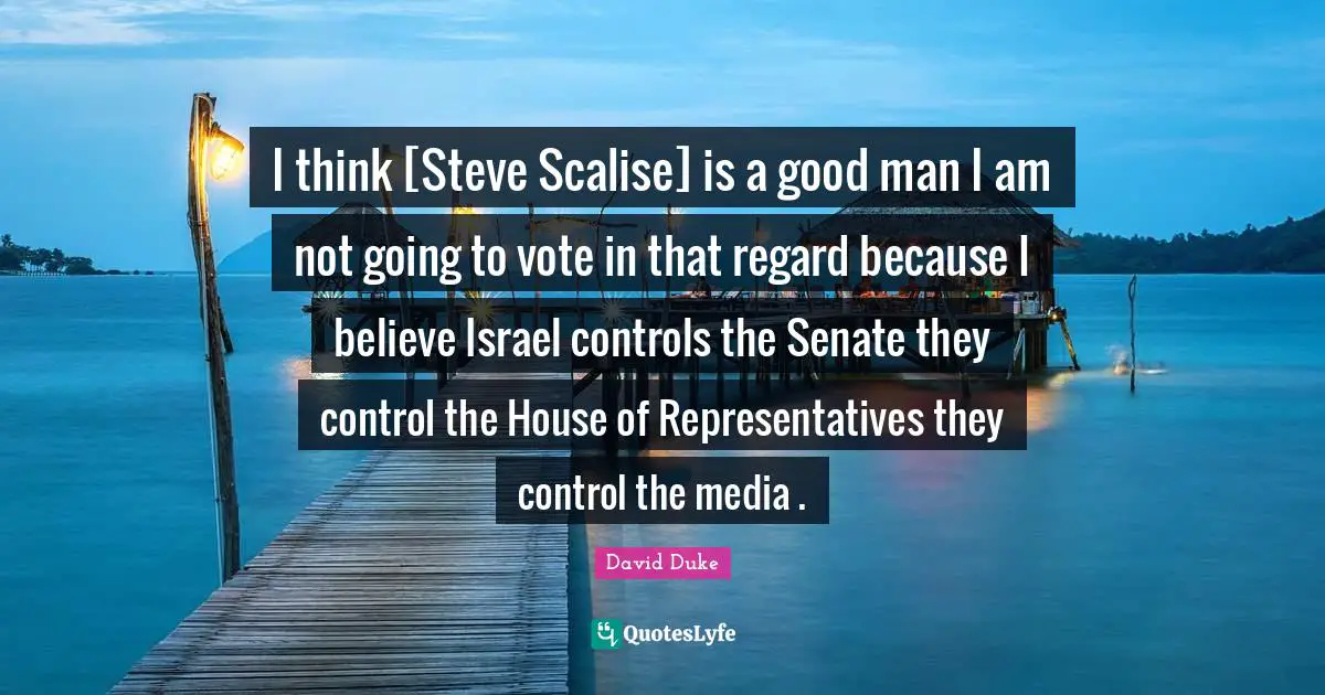 Vote Quotes: "I think [Steve Scalise] is a good man I am not going to vote in that regard because I believe Israel controls the Senate they control the House of Representatives they control the media ."