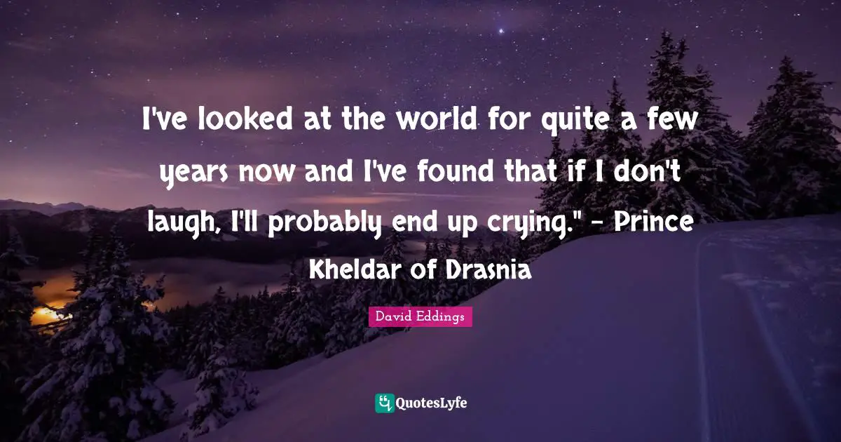 I've looked at the world for quite a few years now and I've found that if I don't laugh, I'll probably end up crying." - Prince Kheldar of Drasnia