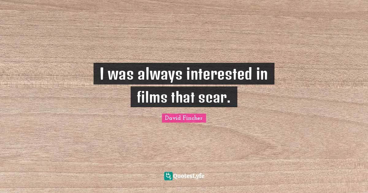 I was always interested in films that scar.