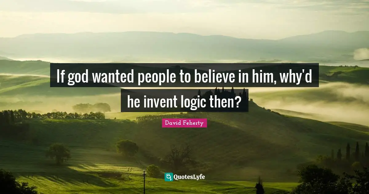 David Feherty Quotes: "If god wanted people to believe in him, why'd he invent logic then?"