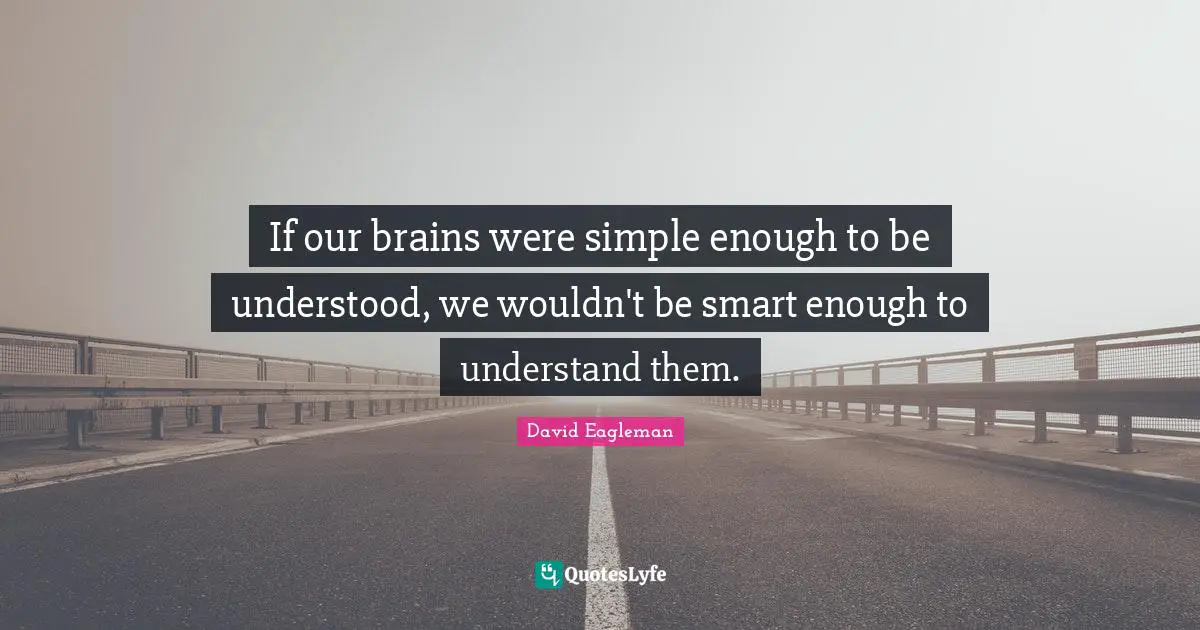 If our brains were simple enough to be understood, we wouldn't be smart enough to understand them.