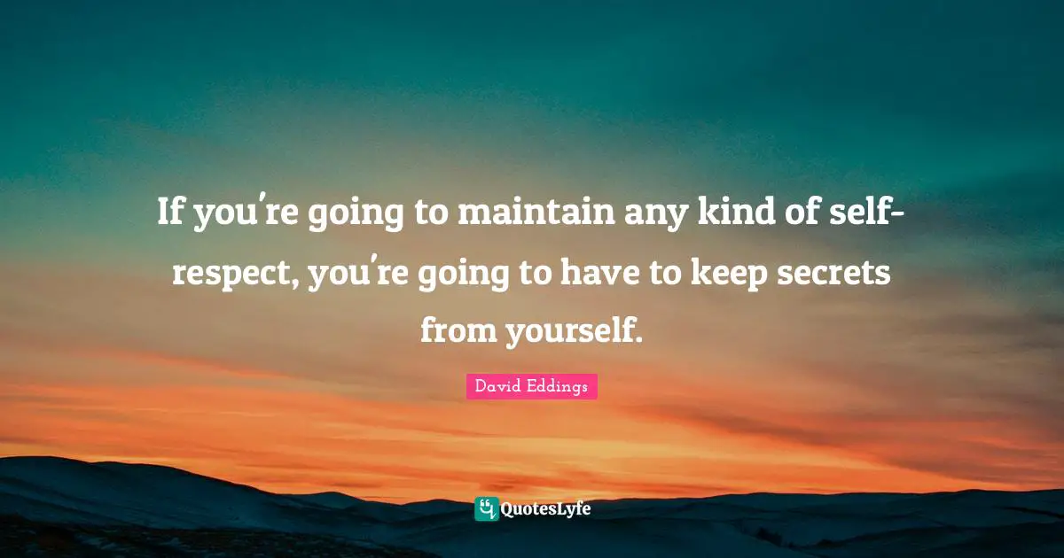 If you're going to maintain any kind of self-respect, you're going to have to keep secrets from yourself.