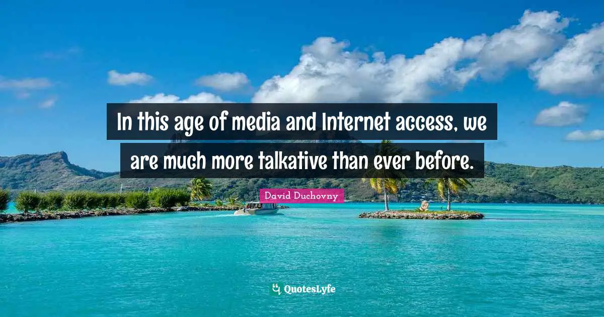 In this age of media and Internet access, we are much more talkative than ever before.