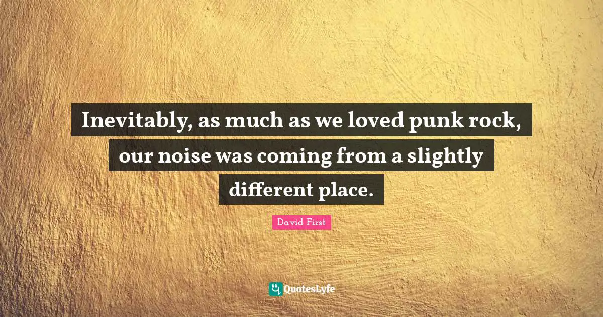 Different Place Quotes: "Inevitably, as much as we loved punk rock, our noise was coming from a slightly different place."