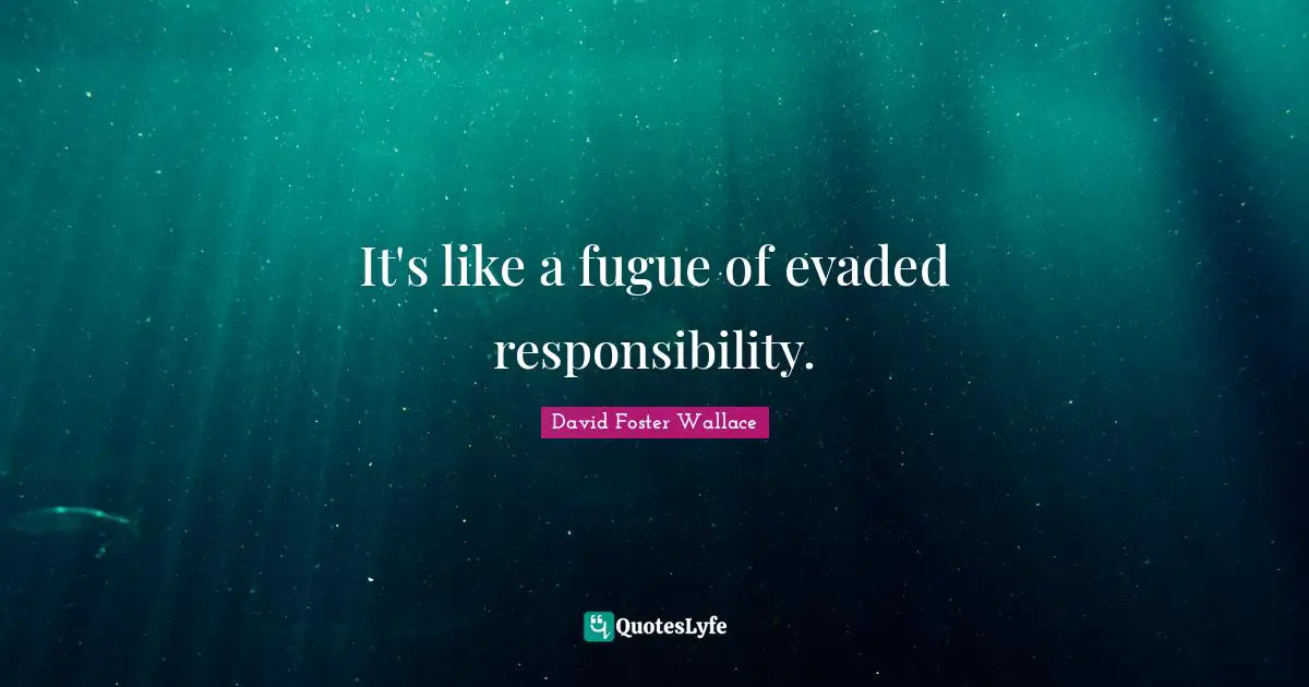 It's like a fugue of evaded responsibility.