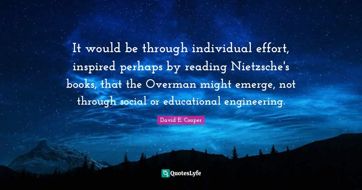 It would be through individual effort, inspired perhaps by reading Nietzsche's books, that the Overman might emerge, not through social or educational engineering.