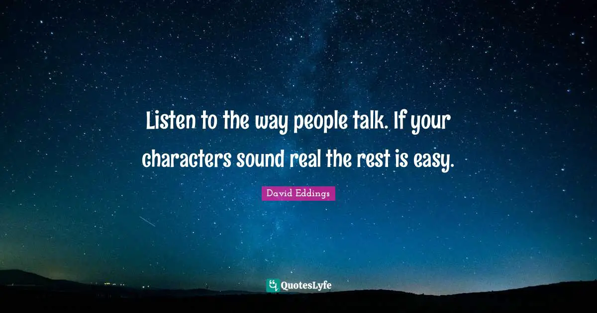 Listen to the way people talk. If your characters sound real the rest is easy.