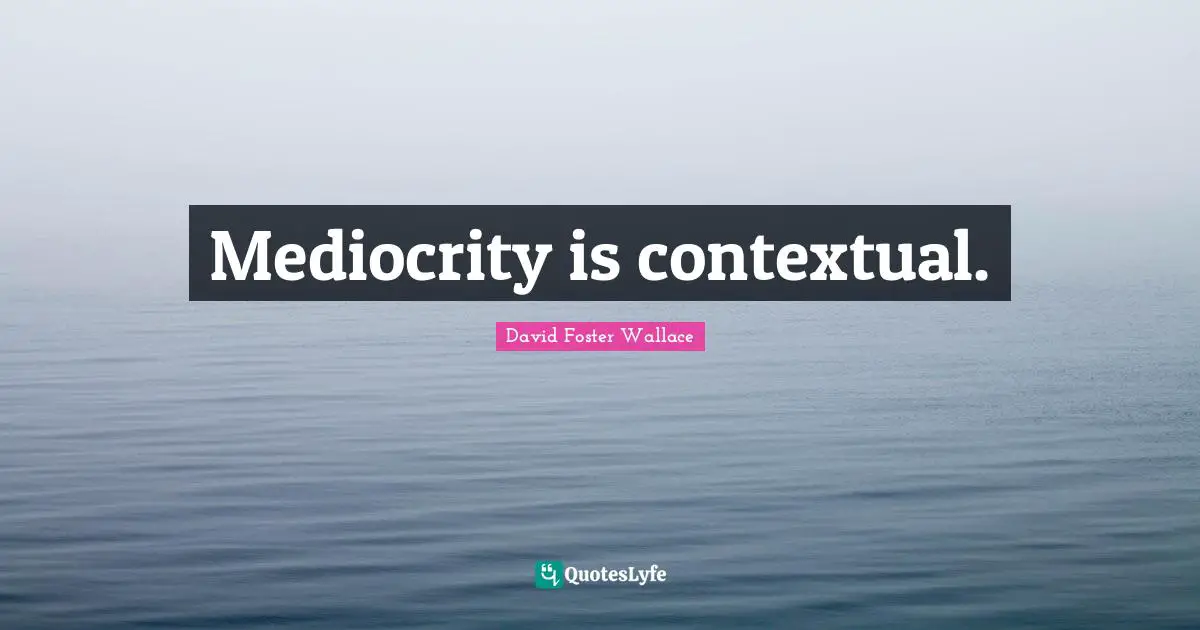 Mediocrity is contextual.