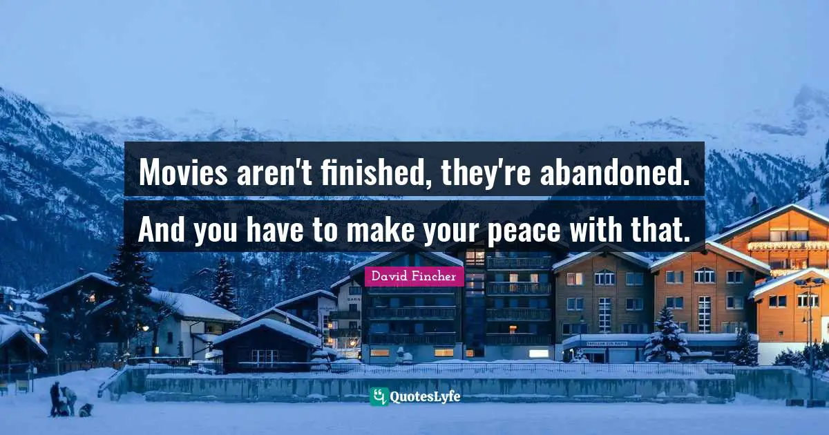 Movies aren't finished, they're abandoned. And you have to make your peace with that.
