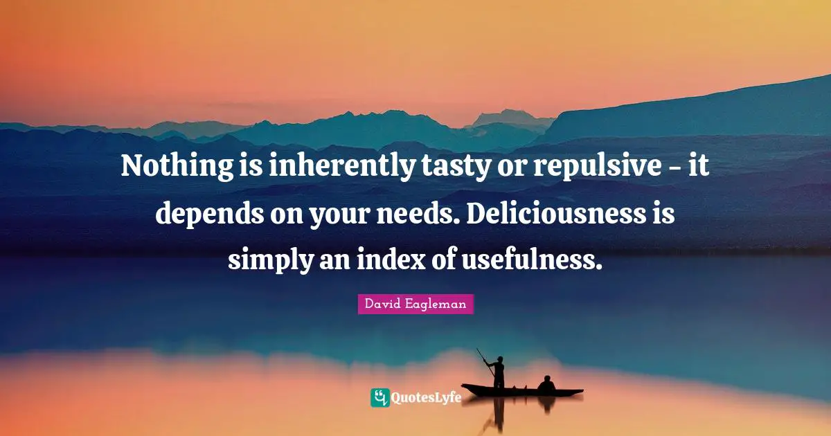 Nothing is inherently tasty or repulsive - it depends on your needs. Deliciousness is simply an index of usefulness.