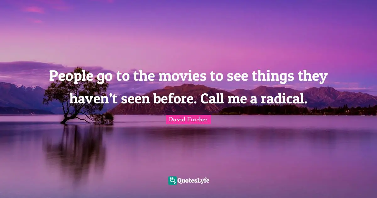 Call Me Quotes: "People go to the movies to see things they haven’t seen before. Call me a radical."