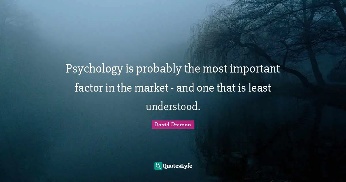 Psychology is probably the most important factor in the market - and one that is least understood.