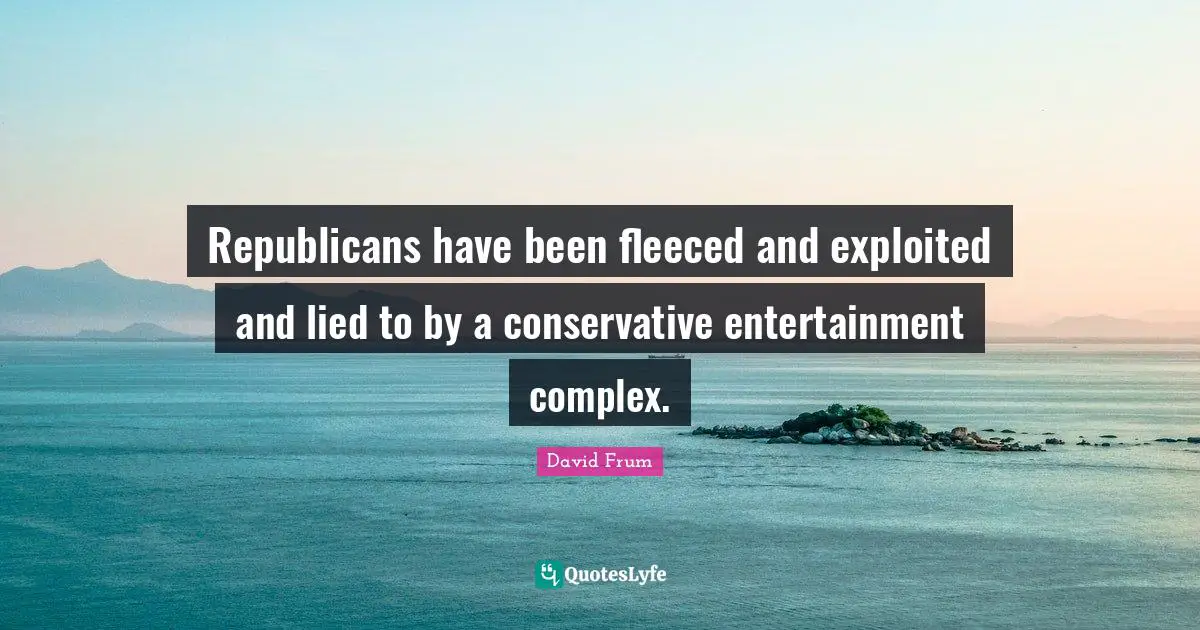 Republicans have been fleeced and exploited and lied to by a conservative entertainment complex.