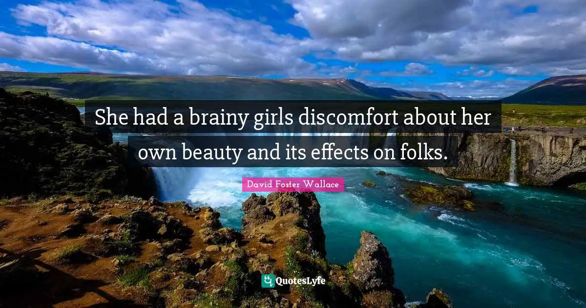 She had a brainy girls discomfort about her own beauty and its effects on folks.