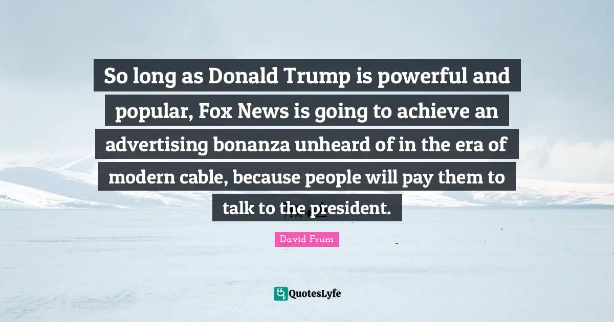 So long as Donald Trump is powerful and popular, Fox News is going to achieve an advertising bonanza unheard of in the era of modern cable, because people will pay them to talk to the president.