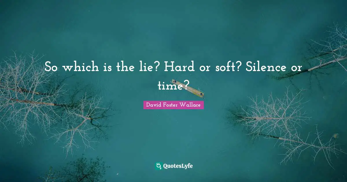 So which is the lie? Hard or soft? Silence or time?