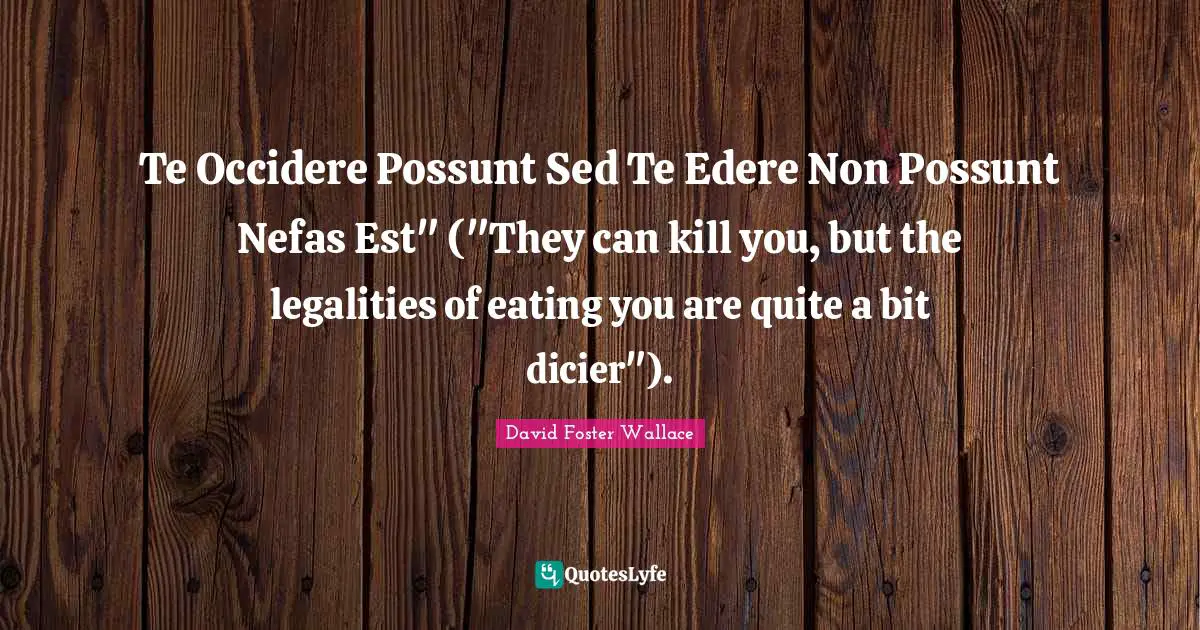 Legality Quotes: "Te Occidere Possunt Sed Te Edere Non Possunt Nefas Est" ("They can kill you, but the legalities of eating you are quite a bit dicier")."