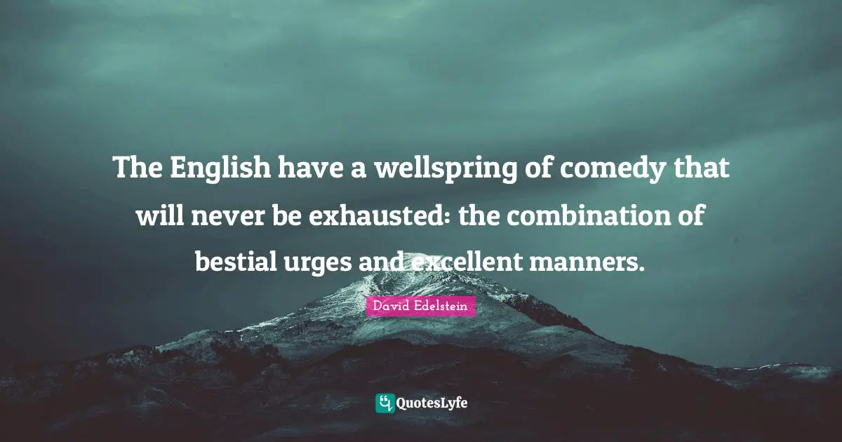 The English have a wellspring of comedy that will never be exhausted: the combination of bestial urges and excellent manners.