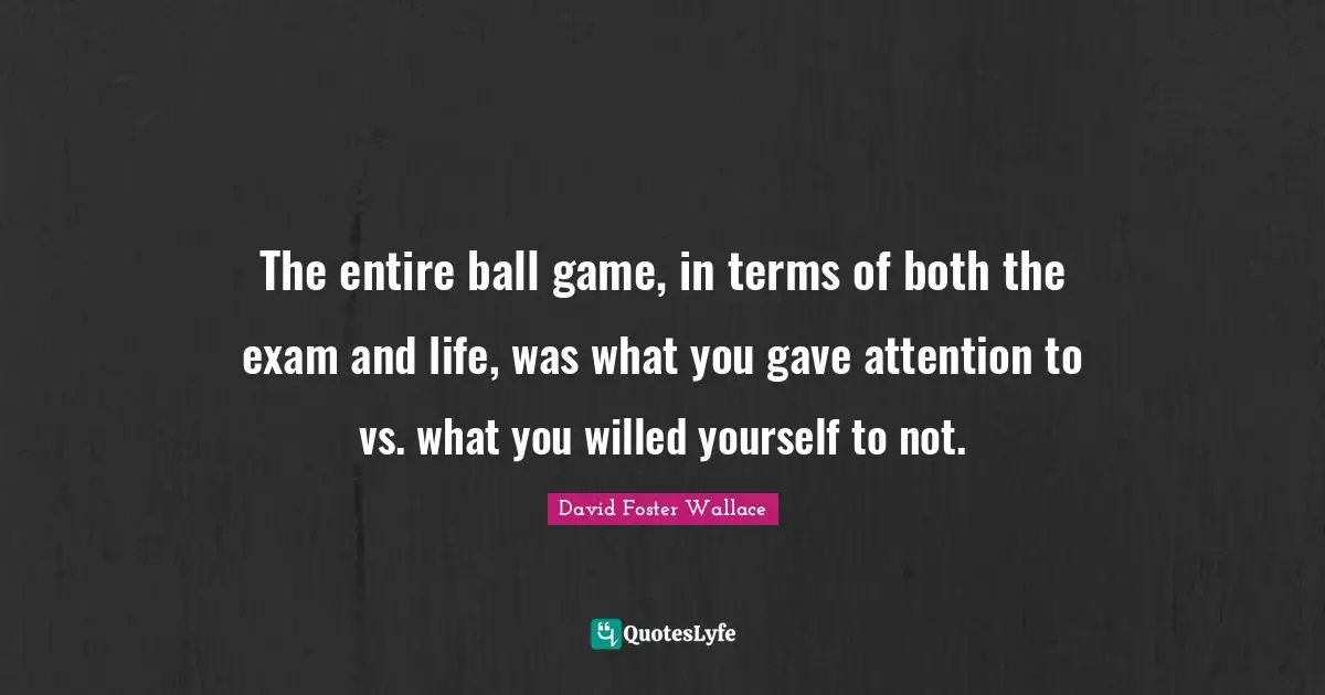 The entire ball game, in terms of both the exam and life, was what you gave attention to vs. what you willed yourself to not.