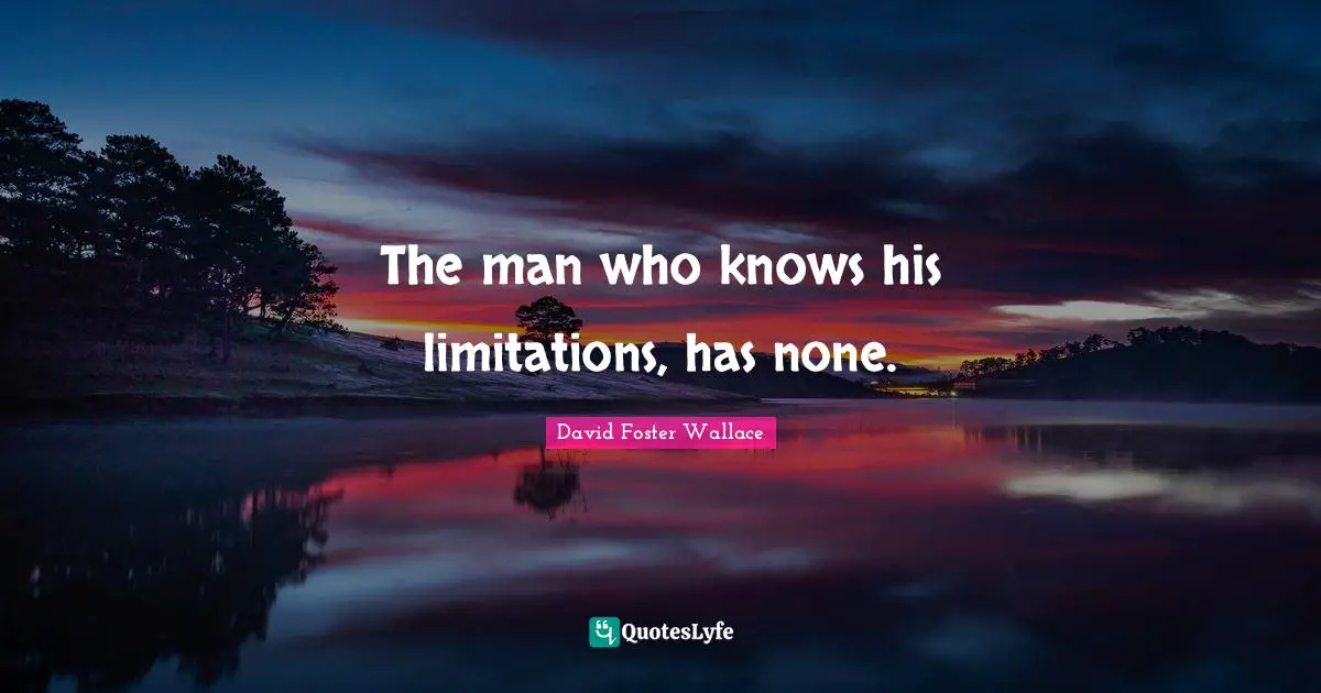 The man who knows his limitations, has none.