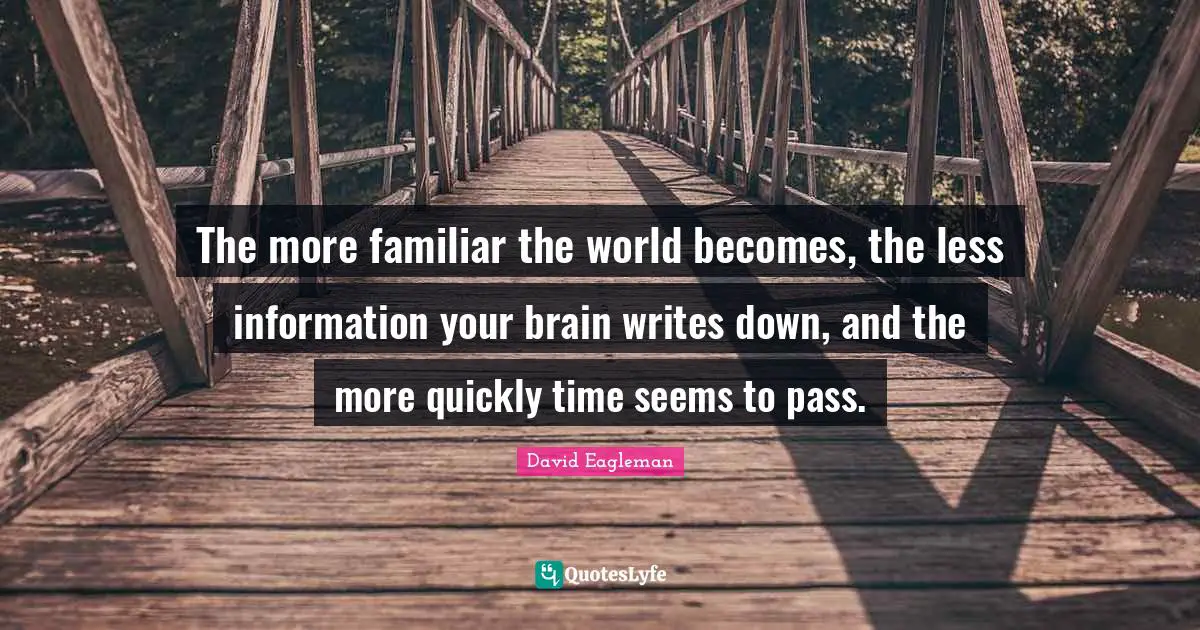 The more familiar the world becomes, the less information your brain writes down, and the more quickly time seems to pass.