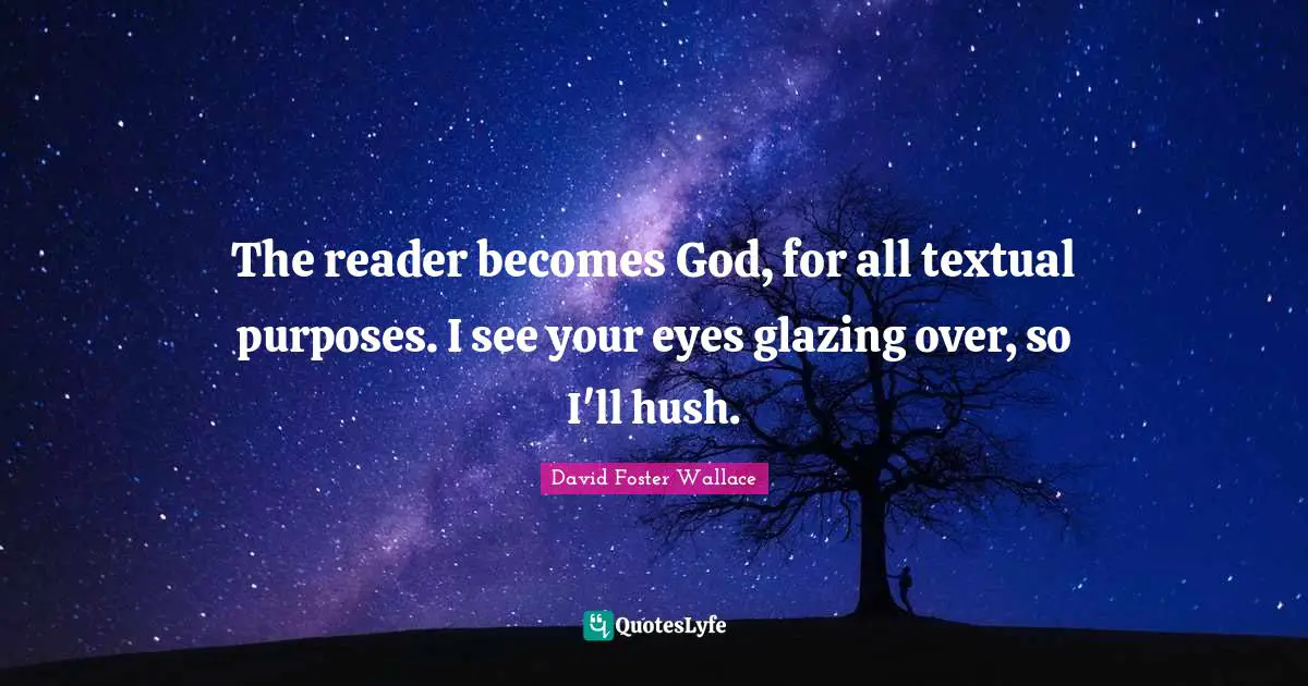The reader becomes God, for all textual purposes. I see your eyes glazing over, so I'll hush.