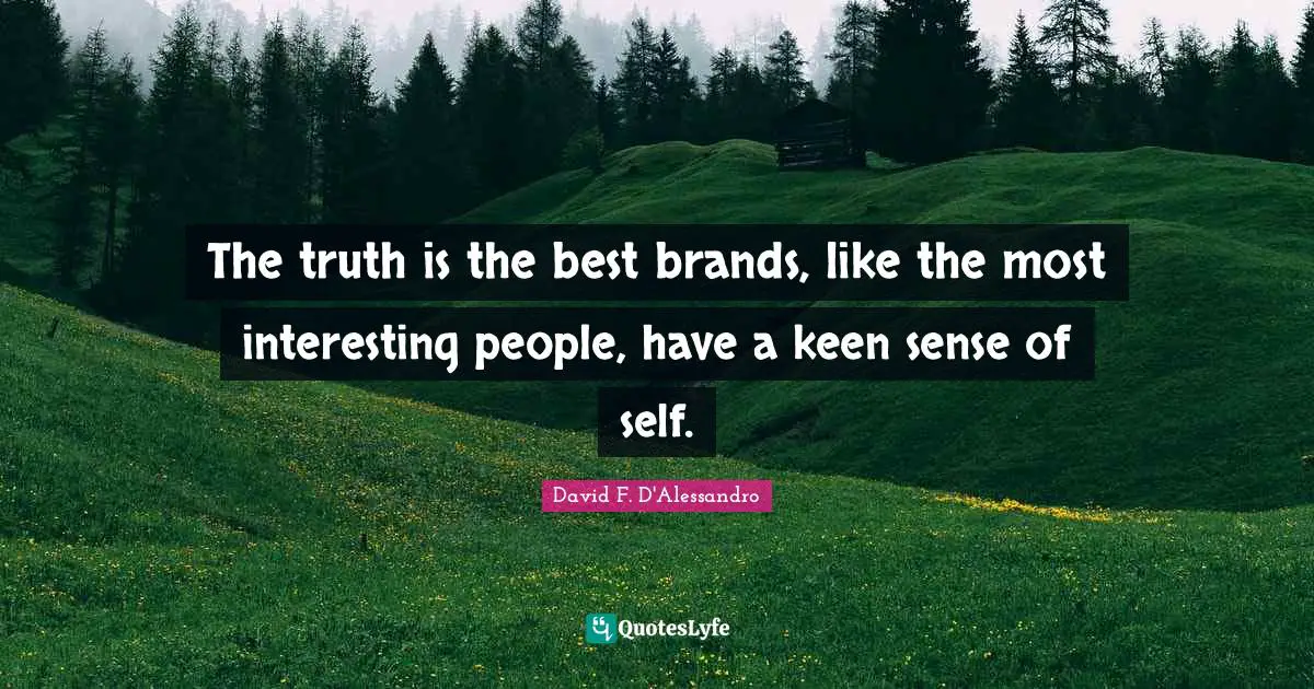 The truth is the best brands, like the most interesting people, have a keen sense of self.