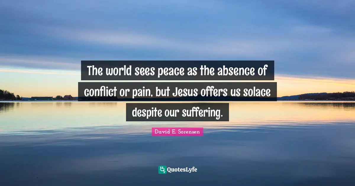 The world sees peace as the absence of conflict or pain, but Jesus offers us solace despite our suffering.