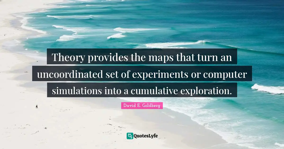 Theory provides the maps that turn an uncoordinated set of experiments or computer simulations into a cumulative exploration.