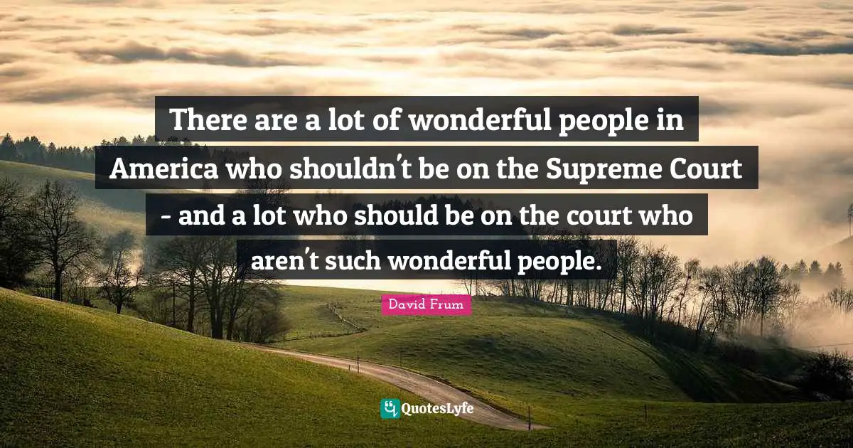There are a lot of wonderful people in America who shouldn't be on the Supreme Court - and a lot who should be on the court who aren't such wonderful people.