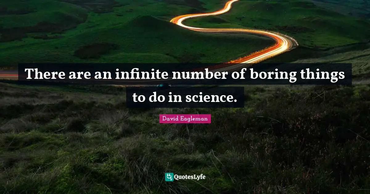 There are an infinite number of boring things to do in science.