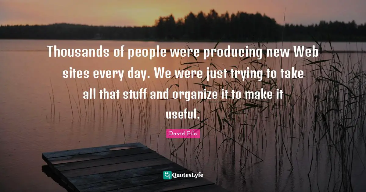 Thousands of people were producing new Web sites every day. We were just trying to take all that stuff and organize it to make it useful.