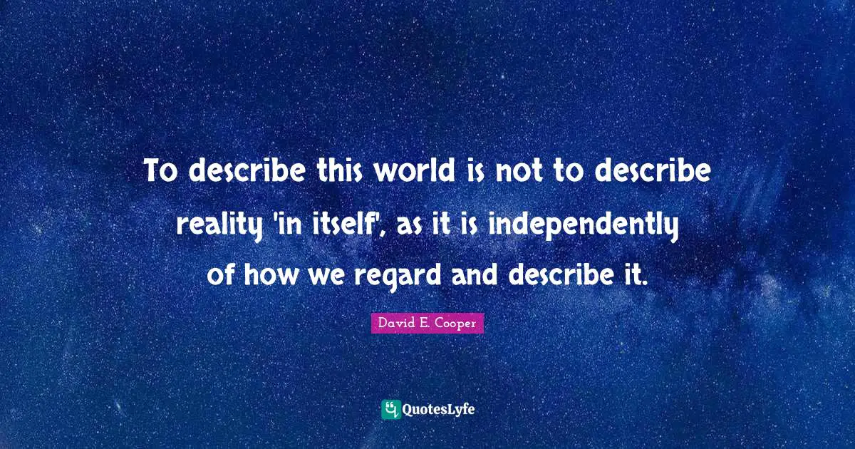 To describe this world is not to describe reality 'in itself', as it is independently of how we regard and describe it.