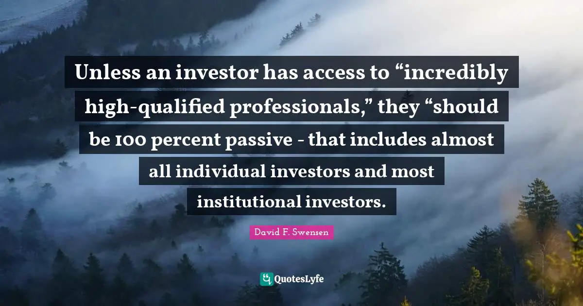 Qualified Quotes: "Unless an investor has access to “incredibly high-qualified professionals,” they “should be 100 percent passive - that includes almost all individual investors and most institutional investors."