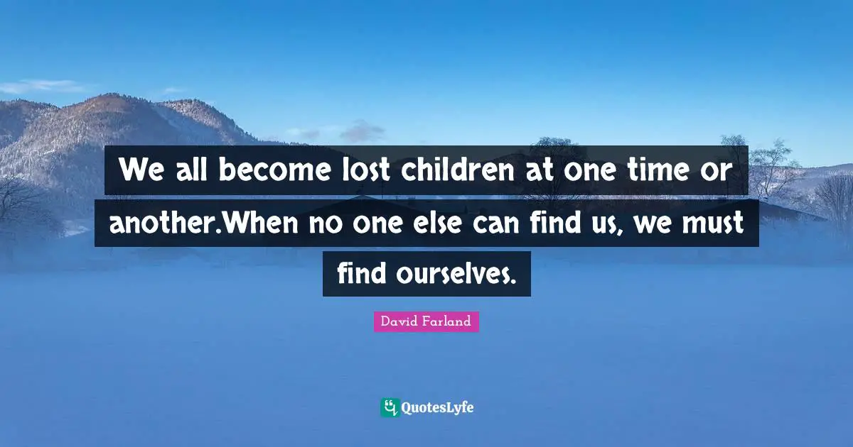 We all become lost children at one time or another.When no one else can find us, we must find ourselves.