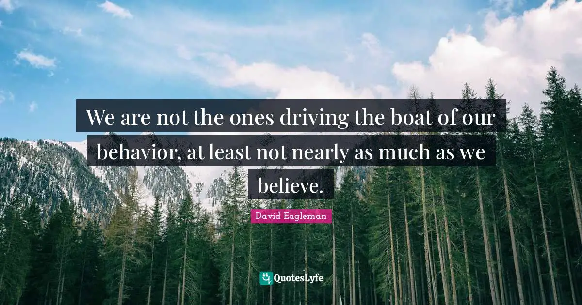 We are not the ones driving the boat of our behavior, at least not nearly as much as we believe.