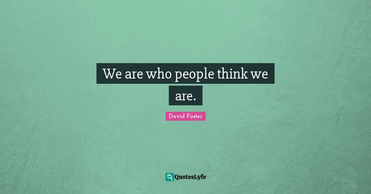 We are who people think we are.
