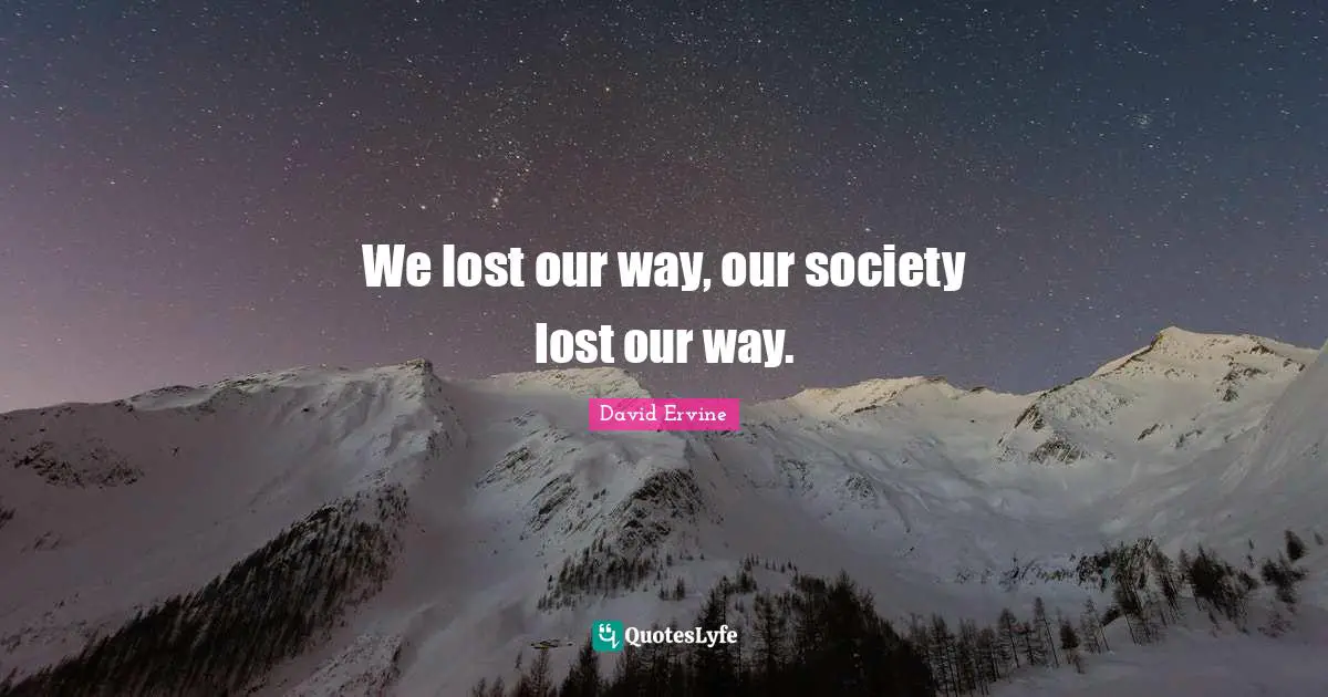 We lost our way, our society lost our way.