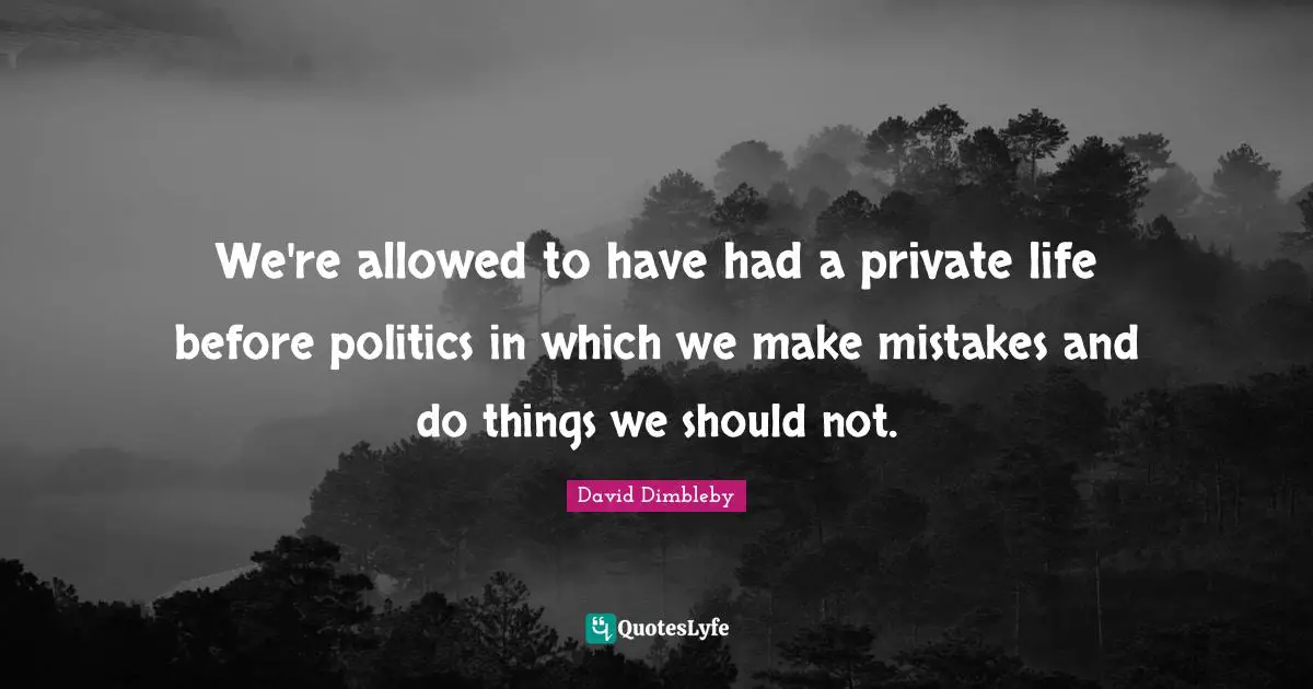 We're allowed to have had a private life before politics in which we make mistakes and do things we should not.