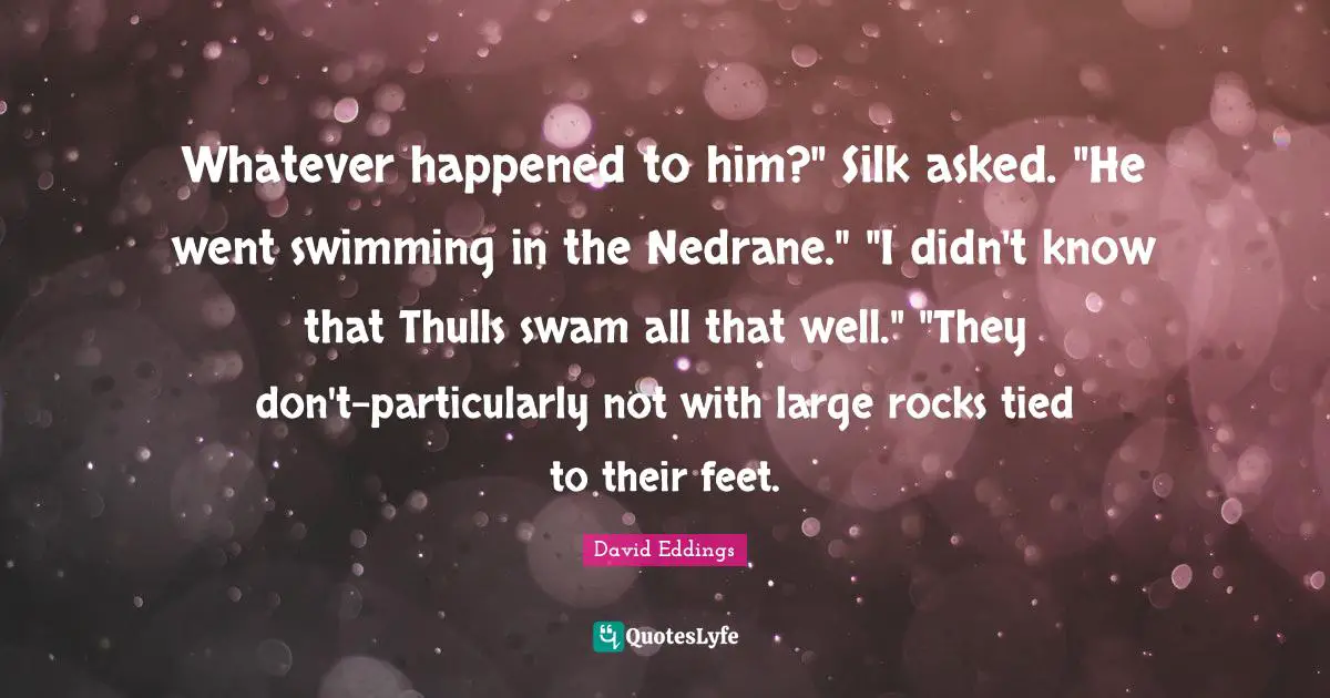 Whatever happened to him?" Silk asked. "He went swimming in the Nedrane." "I didn't know that Thulls swam all that well." "They don't–particularly not with large rocks tied to their feet.