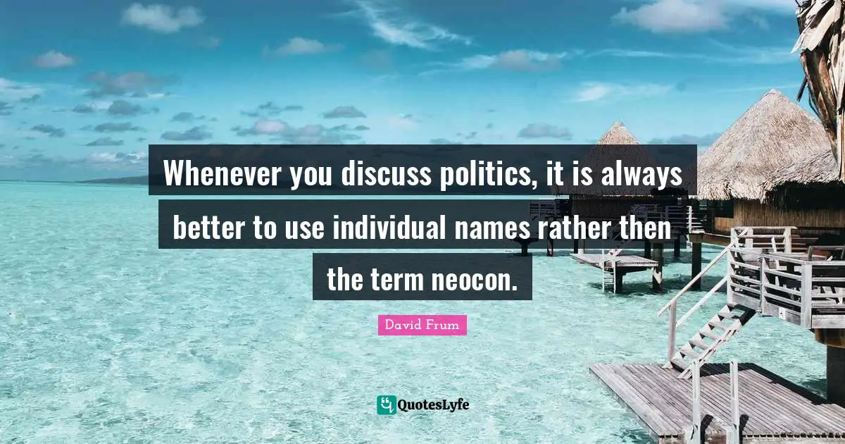 Whenever you discuss politics, it is always better to use individual names rather then the term neocon.