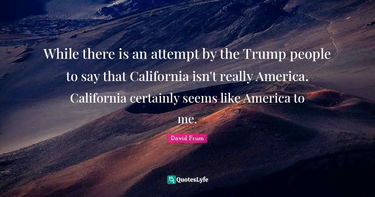 While there is an attempt by the Trump people to say that California isn't really America. California certainly seems like America to me.