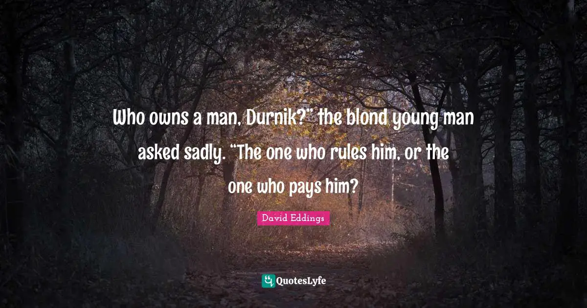Who owns a man, Durnik?” the blond young man asked sadly. “The one who rules him, or the one who pays him?