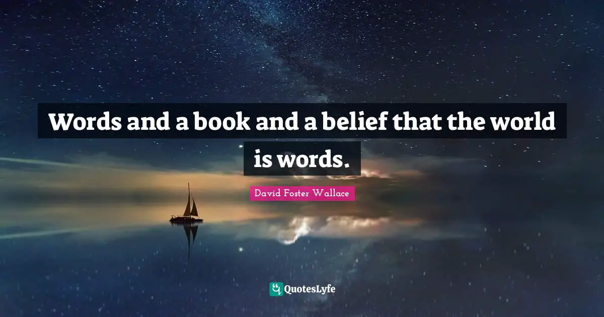Words and a book and a belief that the world is words.