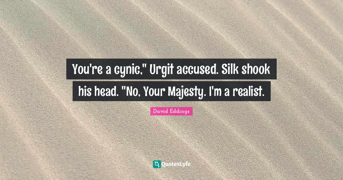 You're a cynic," Urgit accused. Silk shook his head. "No, Your Majesty. I'm a realist.